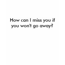 How can I miss you if you won't go away?  T-Shirt