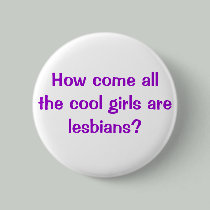 How come all the cool girls are lesbians? buttons