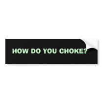 HOW DO YOU CHOKE? bumper stickers