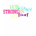 HOW FUNKY STRONG IS YOUR FIGHT t-shirts