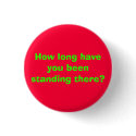 How long have you been standing there? buttons by JesusRox991 How long have you been standing there? buttons