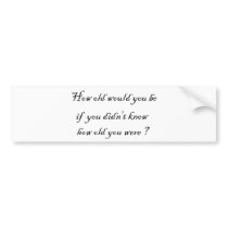 How old would you be if you didn't know?-Stickers Bumper Sticker