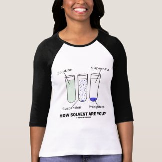 How Solvent Are You? (Chemistry Humor) shirt