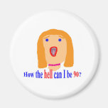 How the hell can I be 90? Fridge Magnets
