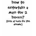 how to entertain a man for 2 hours? t-shirts