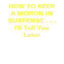 HOW TO KEEP A MORON IN SUSPENSE . . . I'll Tell... t-shirts