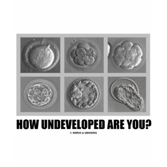 How Undeveloped Are You? (Embryos / Zygotes) shirt