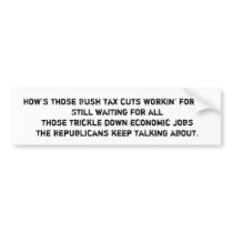 How's those Bush tax cuts workin' for ya? Bumper Sticker