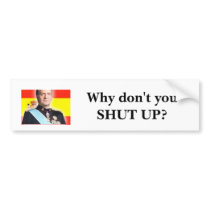 HRM King Carlos of Spain: "Why don't you shut up?" Bumper Stickers