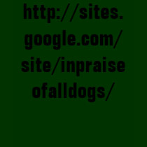 http://sites.google.com/site/inpraiseofalldogs/ t-shirts by mydoggieworld http://sites.google.com/site/inpraiseofalldogs/ t-shirts