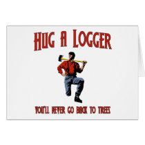 Hug A Logger.  You'll Never Go Back To Trees. Card