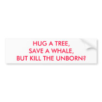 HUG A TREE, SAVE A WHALE, BUT KILL THE UNBORN? BUMPER STICKER