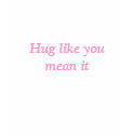 Hug like you mean it t-shirts
