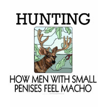 Hunting. How men with small penises feel macho. t-shirts
