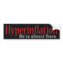 Hyperinflation, We're almost there. Bumper Sticker