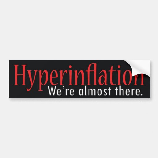 Hyperinflation, We're almost there. Bumper Sticker