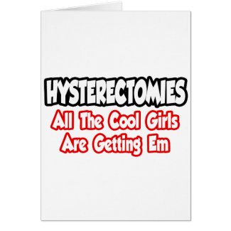 Hysterectomies...All The Cool Girls Are Getting Em Greeting Cards