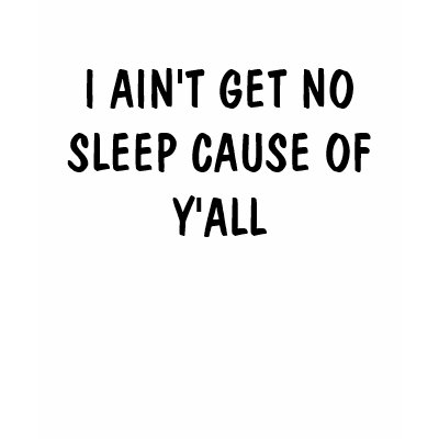 I AIN'T GET NO SLEEP CAUSE OF Y'ALL T SHIRTS by DIVA516