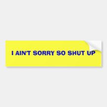 I AIN'T SORRY SO SHUT UP BUMPER STICKERS