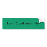 I am 12 and wat is this? bumper stickers