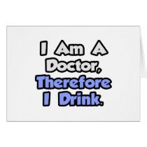 I Am A Doctor, Therefore I Drink Greeting Card