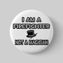 I Am A Firefighter ... Not A Magician Pinback Buttons