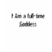 I Am a full-time Goddess t-shirts by Mistress_M I Am a full-time Goddess t-shirts