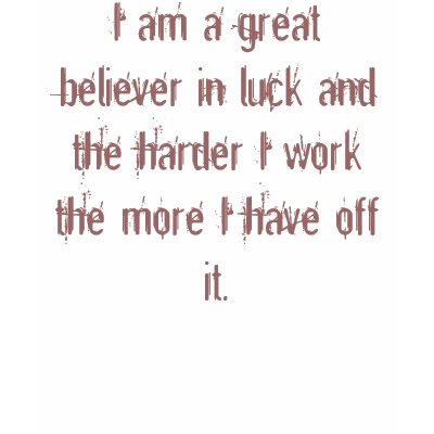 I am a great believer in luck and the harder I ... T Shirt by bhindasaini