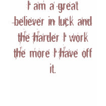 I am a great believer in luck and the harder I ... t-shirts