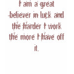 I am a great believer in luck and the harder I ... T Shirt