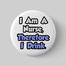 I Am A Nurse, Therefore I Drink Pinback Buttons