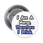 I Am A Nurse, Therefore I Drink Pinback Buttons