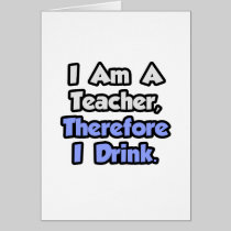 I Am A Teacher, Therefore I Drink Card