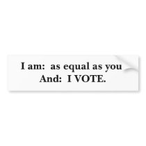 I am:  as equal as you.And:  I VOTE. bumper stickers