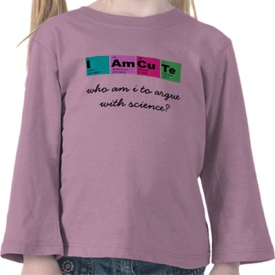 I Am CuTe (who am i to argue with science?) Tshirt