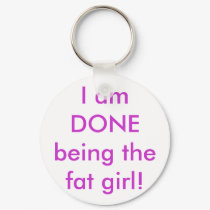 I am DONE being the fat girl! keychains by waldtraud I am DONE being the fat girl! keychains