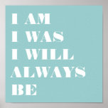 I AM. I WAS. I WILL ALWAYS BE. PRINT