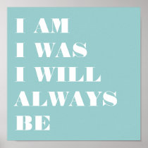 I AM. I WAS. I WILL ALWAYS BE. PRINT