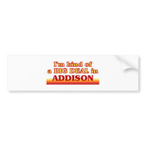 I am kind of a BIG DEAL in Addison Bumper Sticker