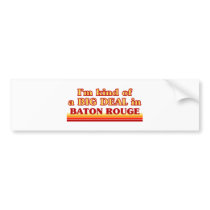 I am kind of a BIG DEAL in Baton Rouge Bumper Sticker