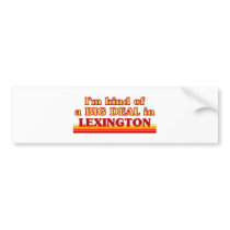 I am kind of a BIG DEAL in Lexington Bumper Sticker