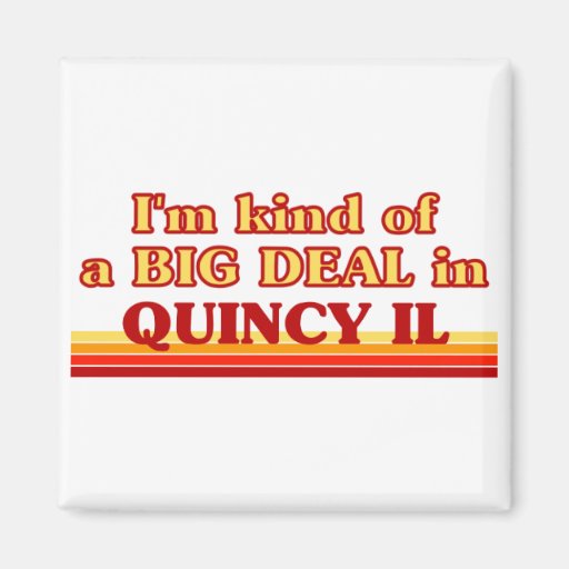 I am kind of a BIG DEAL in Quincy Magnets