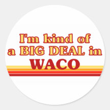 I am kind of a BIG DEAL in Waco Round Sticker