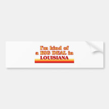 I am kind of a BIG DEAL on Louisiana Bumper Stickers