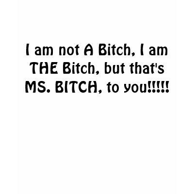I am not A Bitch, I am THE Bitch, but that's MS... Shirts by barbra78