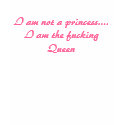 I am not a princess.... I am the fucking Queen t-shirts by Filozophy I am not a princess.... I am the fucking Queen t-shirts