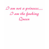 I am not a princess.... I am the fucking Queen t-shirts