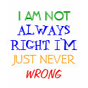I AM NOT, ALWAYS RIGHT I'M, JUST NEVER, WRONG t-shirts by joeed88 I AM NOT, ALWAYS RIGHT I'M, JUST NEVER, WRONG t-shirts