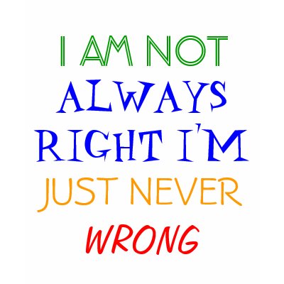 I AM NOT, ALWAYS RIGHT I'M, JUST NEVER, WRONG TSHIRTS by joeed88