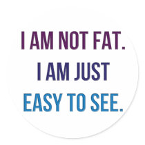 I Am Not Fat.  I Am Just Easy To See. Round Sticker